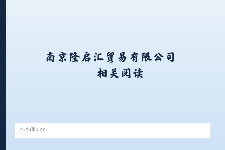 南京隆启汇贸易有限公司 - 相关阅读 列表图